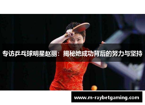 专访乒乓球明星赵丽：揭秘她成功背后的努力与坚持