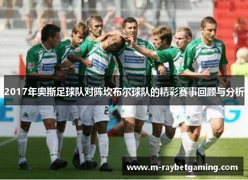 2017年奥斯足球队对阵坎布尔球队的精彩赛事回顾与分析