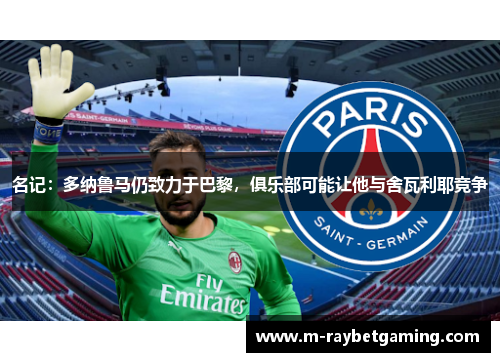 名记：多纳鲁马仍致力于巴黎，俱乐部可能让他与舍瓦利耶竞争