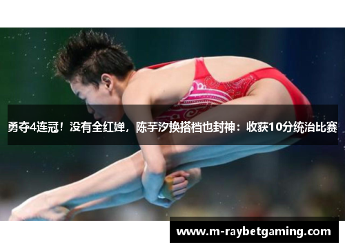 勇夺4连冠！没有全红婵，陈芋汐换搭档也封神：收获10分统治比赛