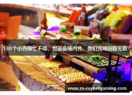 130个小青椒忙不停，世运会场内外，他们凭啥圈粉无数？
