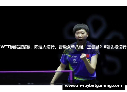 WTT横滨冠军赛，陈煜大逆转，晋级女单八强，王曼昱2-0领先被逆转