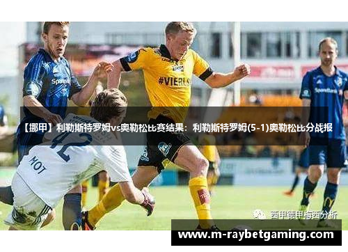 【挪甲】利勒斯特罗姆vs奥勒松比赛结果：利勒斯特罗姆(5-1)奥勒松比分战报
